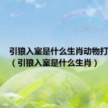 引狼入室是什么生肖动物打一生肖（引狼入室是什么生肖）