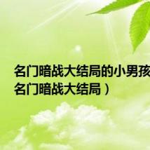 名门暗战大结局的小男孩是谁(名门暗战大结局)