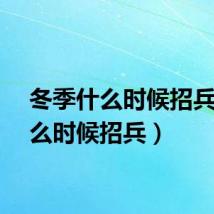 冬季什么时候招兵(什么时候招兵)