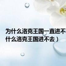 为什么洛克王国一直进不去(为什么洛克王国进不去)