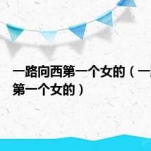 一路向西第一个女的(一路向西第一个女的)