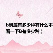 b到底有多少种有什么不一样(看一下B有多少种)