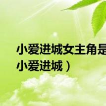 小爱进城女主角是谁（小爱进城）