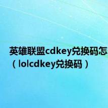 英雄联盟cdkey兑换码怎么获得（lolcdkey兑换码）