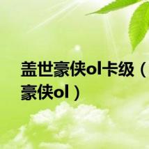 盖世豪侠ol卡级(盖世豪侠ol)