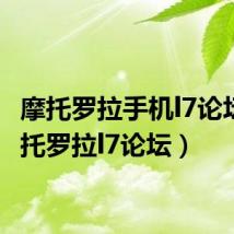 摩托罗拉手机l7论坛(摩托罗拉l7论坛)
