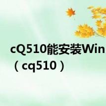 cQ510能安装Win10吗?(cq510)