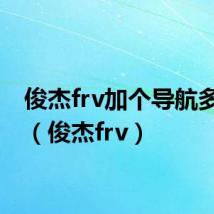 俊杰frv加个导航多少钱(俊杰frv)