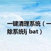 一键清理系统(一键清除系统lj bat)