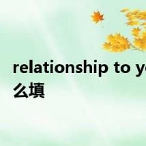 relationship to you 怎么填