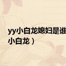 yy小白龙媳妇是谁(yy小白龙)