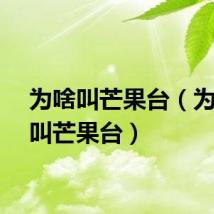 为啥叫芒果台（为什么叫芒果台）