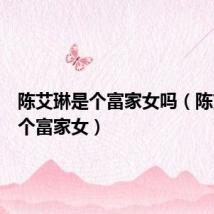 陈艾琳是个富家女吗(陈艾琳是个富家女)