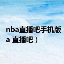 nba直播吧手机版（n b a 直播吧）