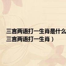 三言两语打一生肖是什么生肖(三言两语打一生肖)