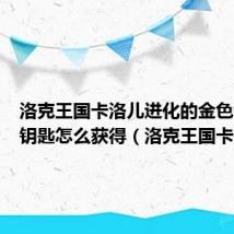 洛克王国卡洛儿进化的金色命运之钥匙怎么获得(洛克王国卡洛儿)