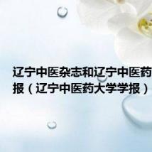 辽宁中医杂志和辽宁中医药大学学报(辽宁中医药大学学报)