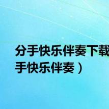 分手快乐伴奏下载(分手快乐伴奏)