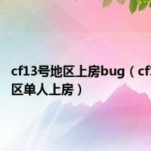 cf13号地区上房bug(cf13号地区单人上房)
