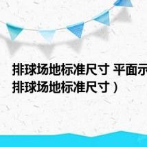 排球场地标准尺寸 平面示意图（排球场地标准尺寸）