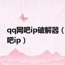 qq网吧ip破解器(qq网吧ip)