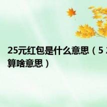 25元红包是什么意思(5 20红包算啥意思)