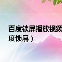 百度锁屏播放视频（百度锁屏）