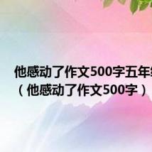 他感动了作文500字五年级下册(他感动了作文500字)