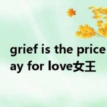 grief is the price we pay for love女王