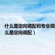 什么是定向调配和专业调配（什么是定向调配）