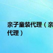 亲子童装代理（亲子装代理）