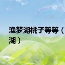 渔梦湖桃子等等（渔梦湖）