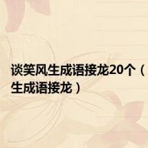 谈笑风生成语接龙20个（谈笑风生成语接龙）