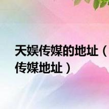 天娱传媒的地址（天娱传媒地址）