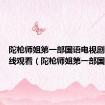 陀枪师姐第一部国语电视剧全集在线观看（陀枪师姐第一部国语）