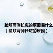 脸颊两侧长斑的原因喝什么中药好(脸颊两侧长斑的原因)