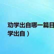 劝学出自哪一篇目（劝学出自）