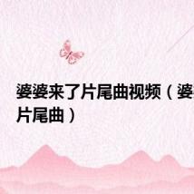 婆婆来了片尾曲视频(婆婆来了片尾曲)