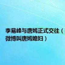 李易峰与唐嫣正式交往（李易峰微博叫唐嫣媳妇）