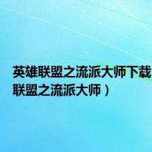 英雄联盟之流派大师下载(英雄联盟之流派大师)