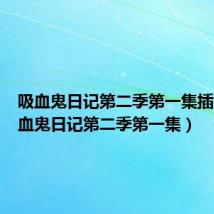 吸血鬼日记第二季第一集插曲(吸血鬼日记第二季第一集)