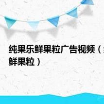 纯果乐鲜果粒广告视频(纯果乐鲜果粒)