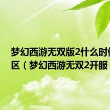 梦幻西游无双版2什么时候开新区(梦幻西游无双2开服)
