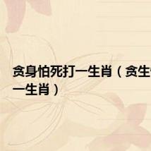贪身怕死打一生肖（贪生怕死打一生肖）