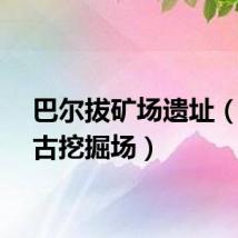巴尔拔矿场遗址(巴尔古挖掘场)