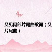 又见阿郎片尾曲歌词(又见阿郎片尾曲)
