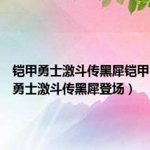 铠甲勇士激斗传黑犀铠甲(铠甲勇士激斗传黑犀登场)