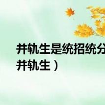并轨生是统招统分吗（并轨生）