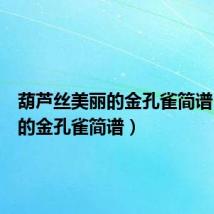 葫芦丝美丽的金孔雀简谱(美丽的金孔雀简谱)