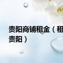 贵阳商铺租金（租铺客贵阳）